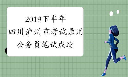 2019下半年四川泸州市考试录用公务员笔试成绩于12月14日公布