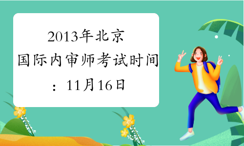 2013年北京国际内审师考试时间：11月16日-17日