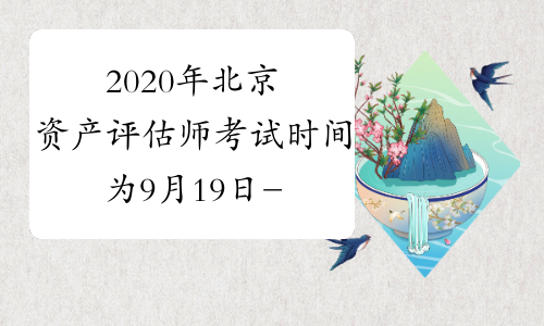 2020年北京资产评估师考试时间为9月19日-20日