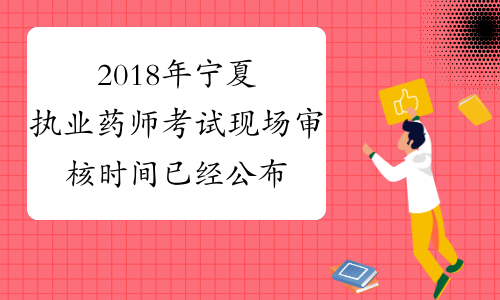 2018年宁夏执业药师考试现场审核时间已经公布