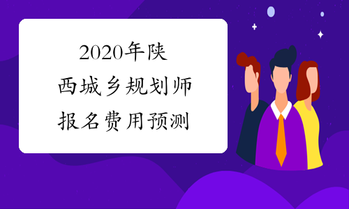 2020年陕西城乡规划师报名费用预测