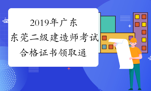 2019年广东东莞二级建造师考试合格证书领取通知