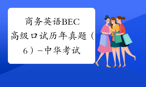 商务英语BEC高级口试历年真题（6）-中华考试网