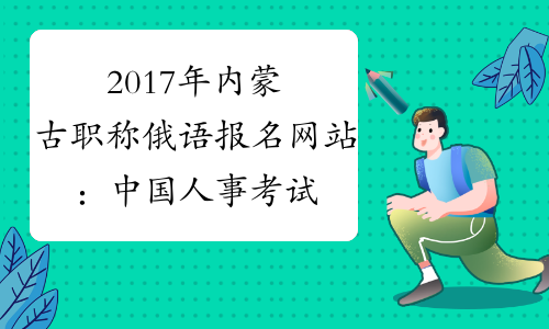 2017年内蒙古职称俄语报名网站：中国人事考试网