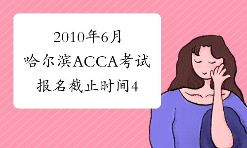 2010年6月哈尔滨ACCA考试报名截止时间4月10日