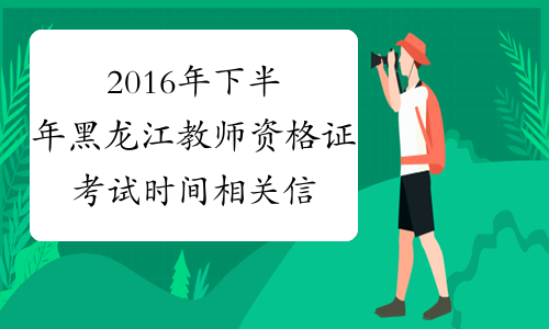 2016年下半年黑龙江教师资格证考试时间相关信息汇总