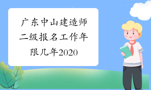 广东中山建造师二级报名工作年限几年2020