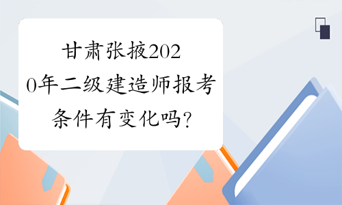 甘肃张掖2020年二级建造师报考条件有变化吗？