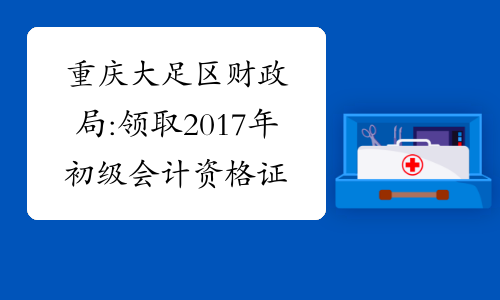 重庆大足区财政局:领取2017年初级会计资格证书的通知