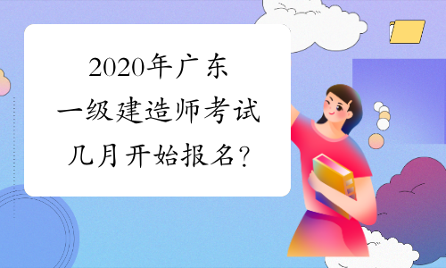 2020年广东一级建造师考试几月开始报名？