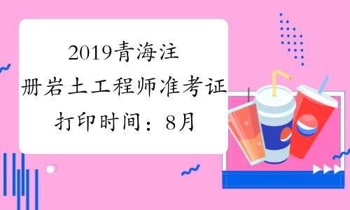 2019青海注册岩土工程师准考证打印时间：8月29日-9月1日