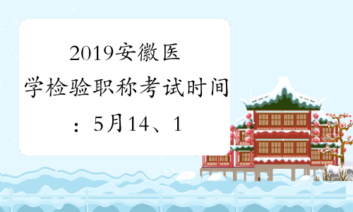 2019安徽医学检验职称考试时间：5月14、15、21、22日