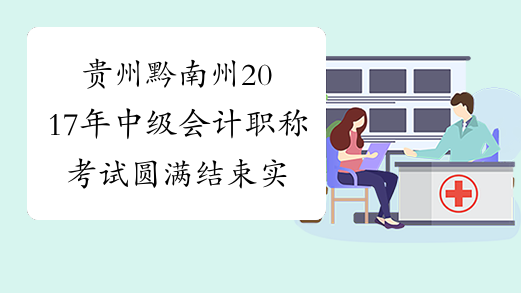 贵州黔南州2017年中级会计职称考试圆满结束 实考人数为586人