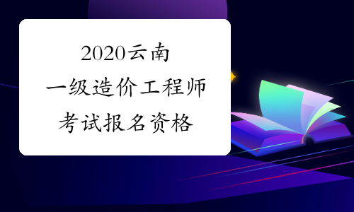 2020云南一级造价工程师考试报名资格