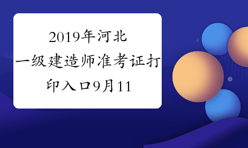 2019年河北一级建造师准考证打印入口9月11-17日开通