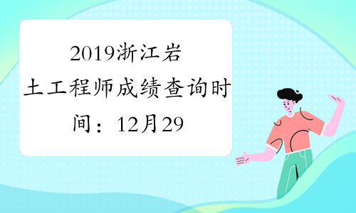 2019浙江岩土工程师成绩查询时间：12月29日起
