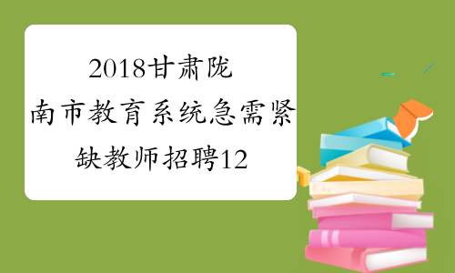 2018甘肃陇南市教育系统急需紧缺教师招聘122名公告