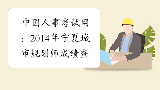 中国人事考试网：2014年宁夏城市规划师成绩查询官网