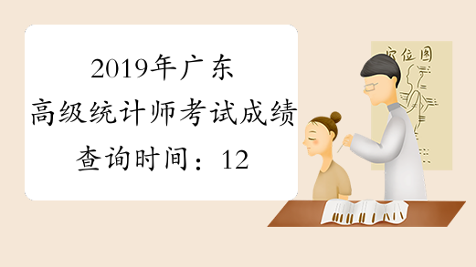 2019年广东高级统计师考试成绩查询时间：12月19日