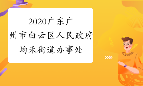 2020广东广州市白云区人民政府均禾街道办事处第二次招聘