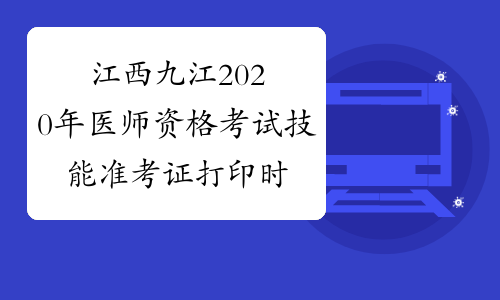 江西九江2020年医师资格考试技能准考证打印时间