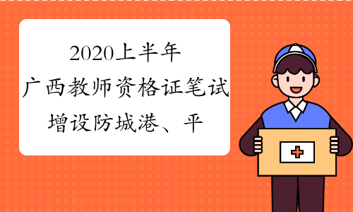 2020上半年广西教师资格证笔试增设防城港、平果考区公告