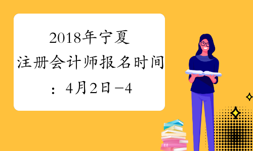 2018年宁夏注册会计师报名时间：4月2日-4月28日