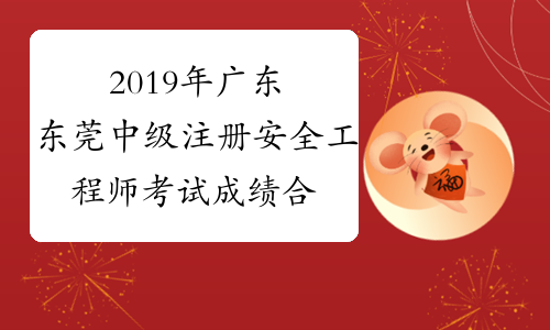 2019年广东东莞中级注册安全工程师考试成绩合格人员名单