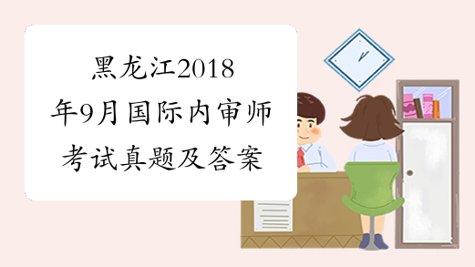 黑龙江2018年9月国际内审师考试真题及答案