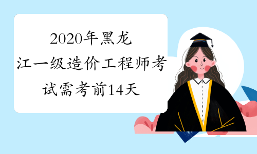 2020年黑龙江一级造价工程师考试需考前14天申领&ldquo;黑龙江