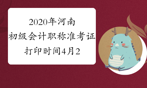 2020年河南初级会计职称准考证打印时间4月24日至5月5日