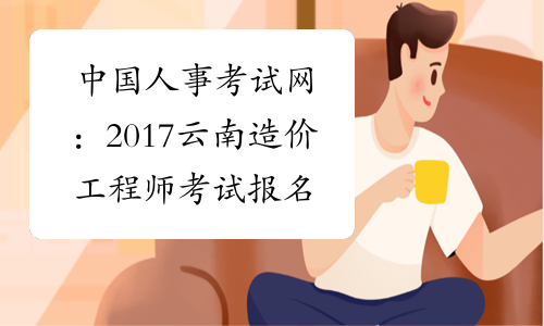 中国人事考试网：2017云南造价工程师考试报名