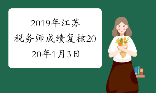 2019年江苏税务师成绩复核2020年1月3日至1月9日