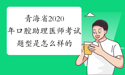 青海省2020年口腔助理医师考试题型是怎么样的?