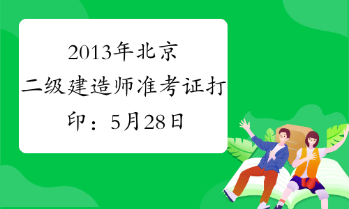 2013年北京二级建造师准考证打印：5月28日