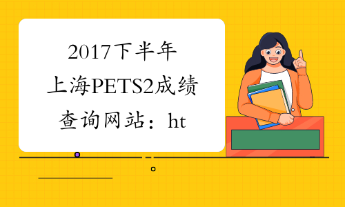 2017下半年上海PETS2成绩查询网站：http://cjcx.neea.edu.cn/
