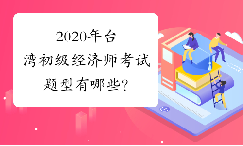 2020年台湾初级经济师考试题型有哪些？