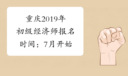 重庆2019年初级经济师报名时间：7月开始