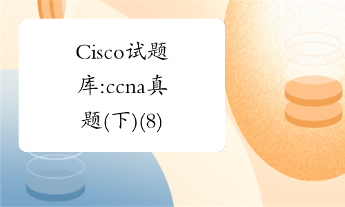 Cisco试题库:ccna真题(下)(8)