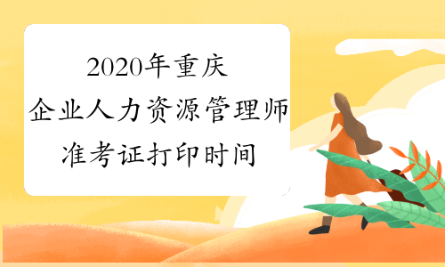 2020年重庆企业人力资源管理师准考证打印时间