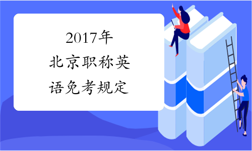2017年北京职称英语免考规定