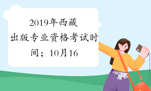 2019年西藏出版专业资格考试时间；10月16日