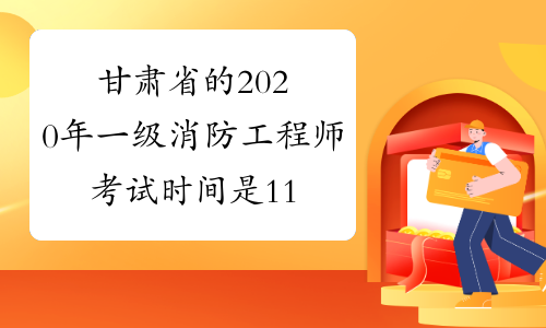 甘肃省的2020年一级消防工程师考试时间是11月7、8日。