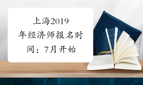 上海2019年经济师报名时间：7月开始