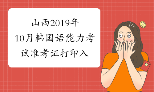 山西2019年10月韩国语能力考试准考证打印入口已开通