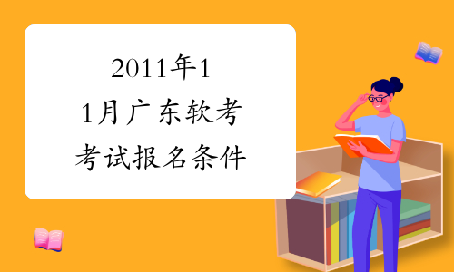 2011年11月广东软考考试报名条件