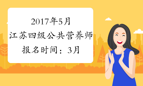 2017年5月江苏四级公共营养师报名时间：3月23日起（省考）