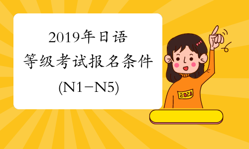 2019年日语等级考试报名条件(N1-N5)