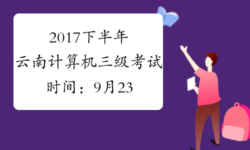 2017下半年云南计算机三级考试时间：9月23日至26日
