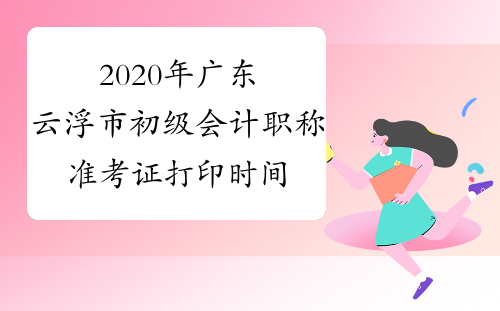 2020年广东云浮市初级会计职称准考证打印时间